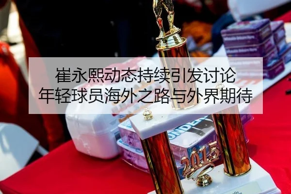 崔永熙动态持续引发讨论 年轻球员海外之路与外界期待