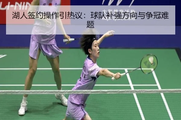 湖人签约操作引热议：球队补强方向与争冠难题
